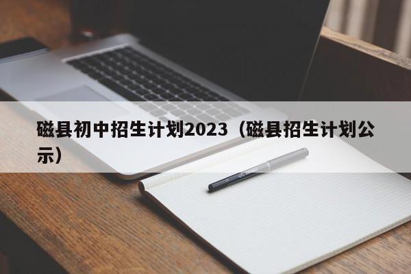 bsport体育教研动态磁县初中招生计划2023（磁县招生计划公示）(图1)