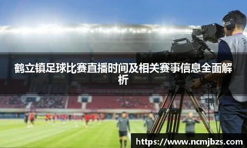 鹤立镇足球比赛直播时间及相关赛事信息全面解析