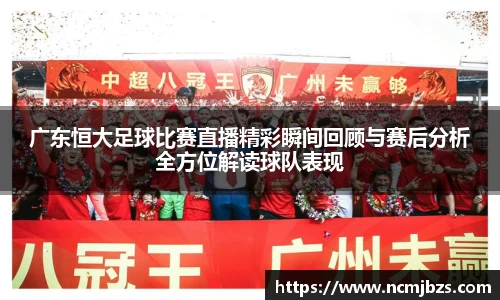 广东恒大足球比赛直播精彩瞬间回顾与赛后分析全方位解读球队表现