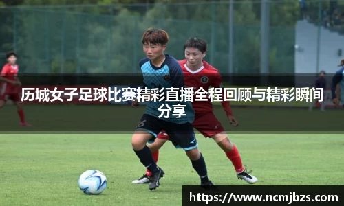 历城女子足球比赛精彩直播全程回顾与精彩瞬间分享