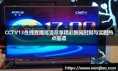 CCTV13在线直播高清尽享精彩新闻时刻与实时热点报道