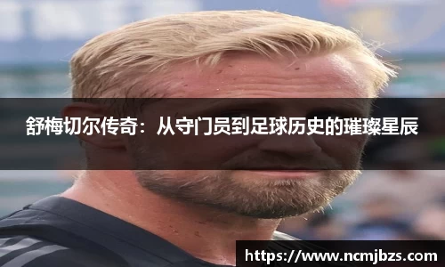 舒梅切尔传奇：从守门员到足球历史的璀璨星辰