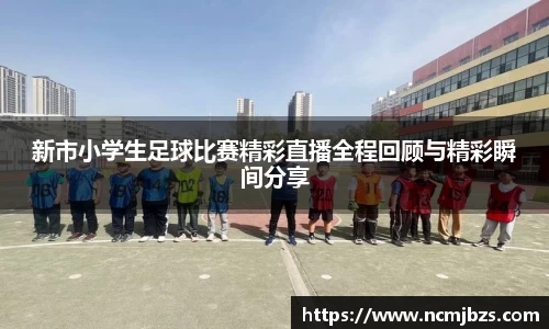 新市小学生足球比赛精彩直播全程回顾与精彩瞬间分享