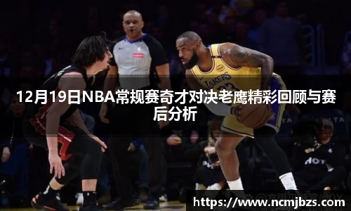 12月19日NBA常规赛奇才对决老鹰精彩回顾与赛后分析