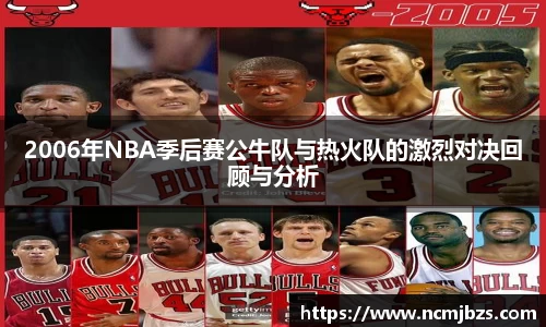 2006年NBA季后赛公牛队与热火队的激烈对决回顾与分析