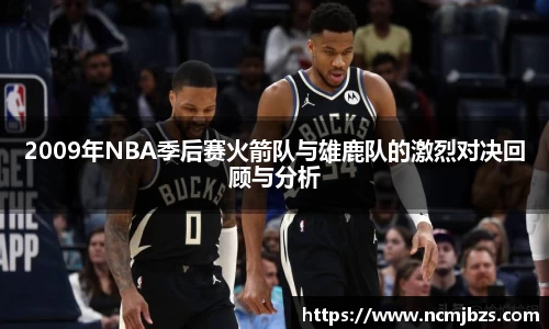 2009年NBA季后赛火箭队与雄鹿队的激烈对决回顾与分析