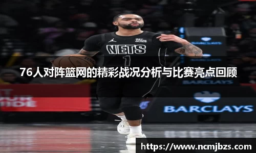 76人对阵篮网的精彩战况分析与比赛亮点回顾