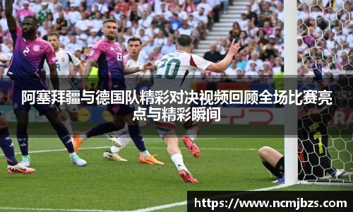 阿塞拜疆与德国队精彩对决视频回顾全场比赛亮点与精彩瞬间